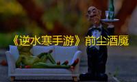 《逆水寒手游》前尘酒魇过关攻略